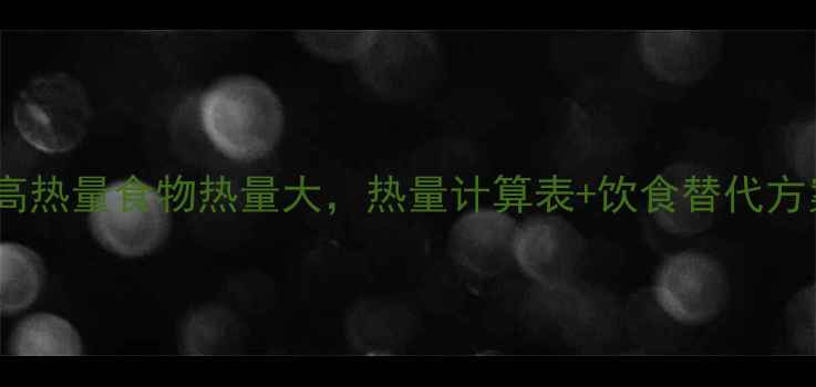 图片 减肥必看！10种高热量食物热量大，热量计算表+饮食替代方案助你科学控卡2