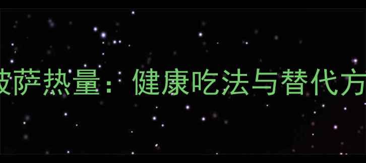 图片 减肥必看！10芝心披萨热量：健康吃法与替代方案，大胃王也能瘦1