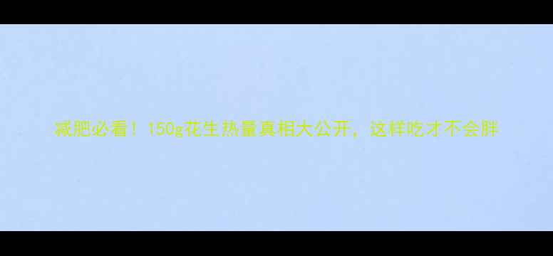 图片 减肥必看！150g花生热量真相大公开，这样吃才不会胖