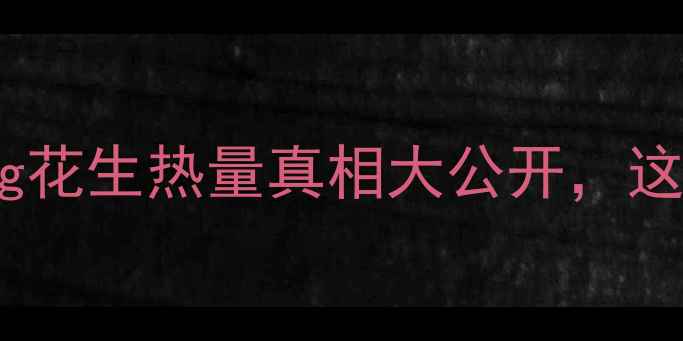 图片 减肥必看！150g花生热量真相大公开，这样吃才不会胖1