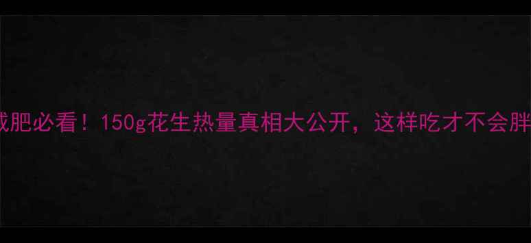 图片 减肥必看！150g花生热量真相大公开，这样吃才不会胖2