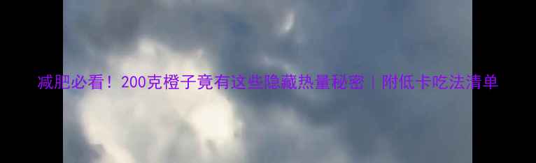 图片 减肥必看！200克橙子竟有这些隐藏热量秘密｜附低卡吃法清单