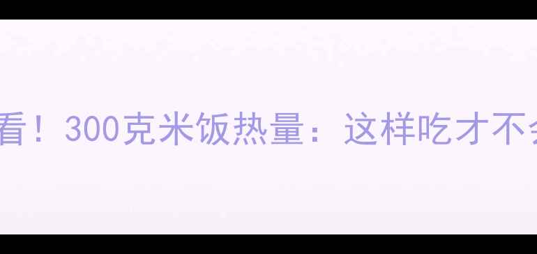 图片 减肥必看！300克米饭热量：这样吃才不会发胖1