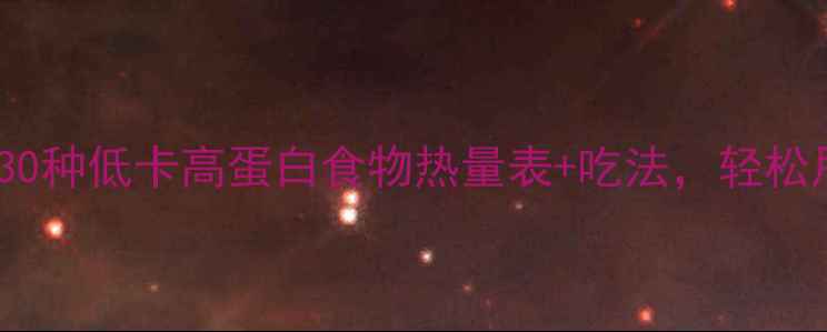 图片 减肥必看！30种低卡高蛋白食物热量表+吃法，轻松甩肉不饿肚1