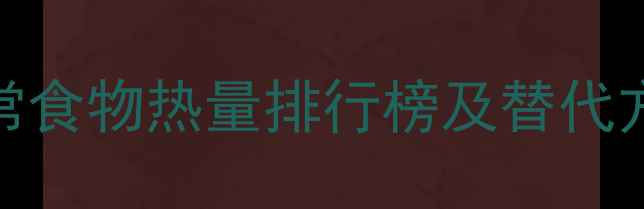 图片 减肥必看！30种日常食物热量排行榜及替代方案（附饮食计划）
