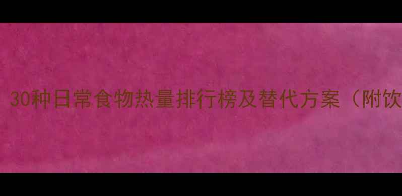 图片 减肥必看！30种日常食物热量排行榜及替代方案（附饮食计划）1