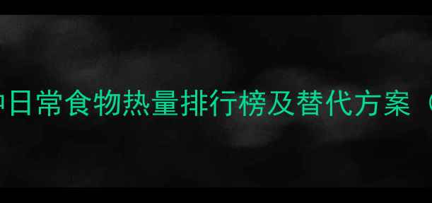 图片 减肥必看！30种日常食物热量排行榜及替代方案（附饮食计划）2