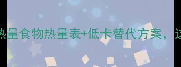 图片 减肥必看！30种高热量食物热量表+低卡替代方案，这样吃瘦10斤不反弹