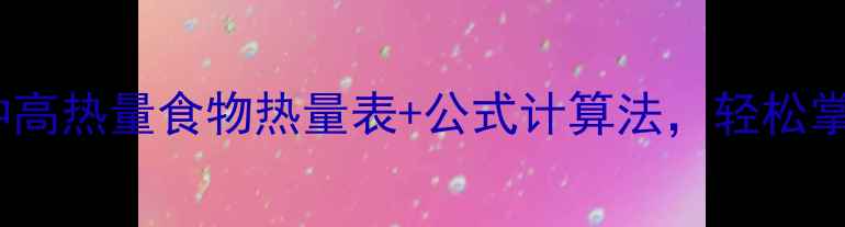 图片 减肥必看！30种高热量食物热量表+公式计算法，轻松掌握每日摄入量1