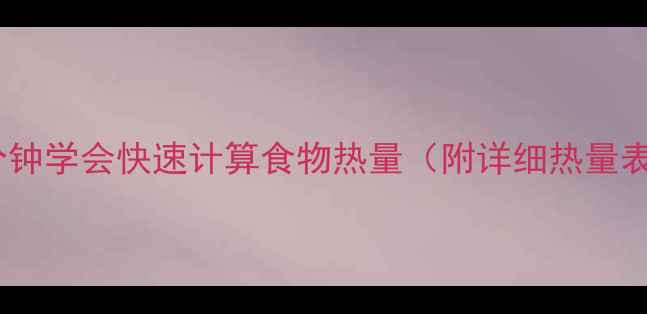 图片 减肥必看！3分钟学会快速计算食物热量（附详细热量表+避坑指南）2