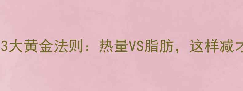 图片 减肥必看！3大黄金法则：热量VS脂肪，这样减才不反弹🔥1