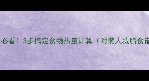 图片 减肥必看！3步搞定食物热量计算（附懒人减脂食谱）1