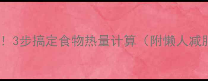 图片 减肥必看！3步搞定食物热量计算（附懒人减脂食谱）2