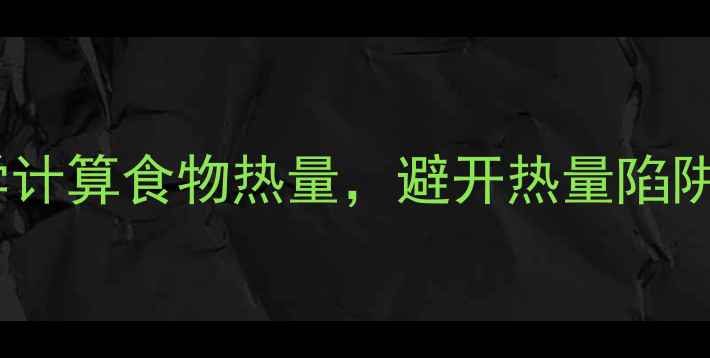 图片 减肥必看！3步科学计算食物热量，避开热量陷阱，健康瘦出马甲线