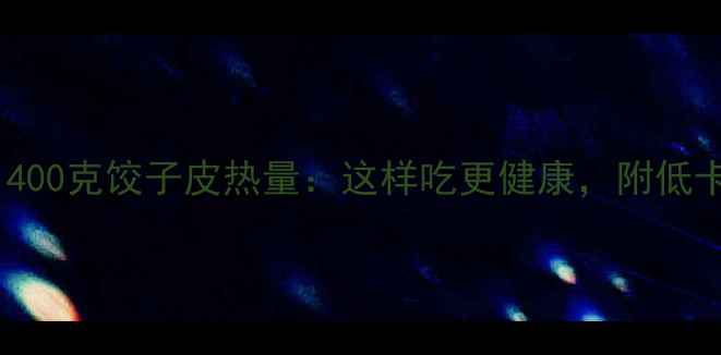 图片 减肥必看！400克饺子皮热量：这样吃更健康，附低卡替代方案1