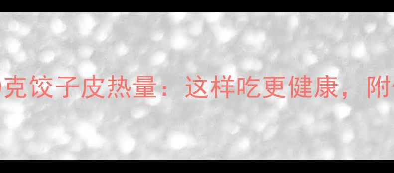 图片 减肥必看！400克饺子皮热量：这样吃更健康，附低卡替代方案2