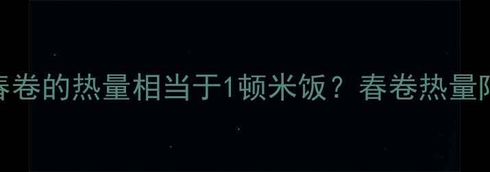 图片 减肥必看！4根春卷的热量相当于1顿米饭？春卷热量陷阱与低卡吃法2