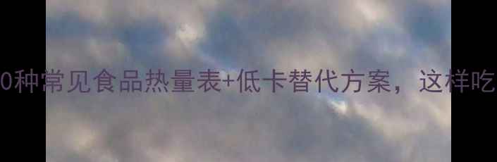 图片 减肥必看！50种常见食品热量表+低卡替代方案，这样吃轻松瘦10斤2