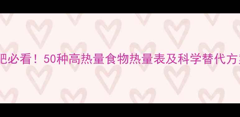 图片 减肥必看！50种高热量食物热量表及科学替代方案1