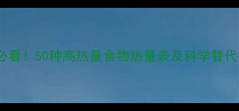 图片 减肥必看！50种高热量食物热量表及科学替代方案2