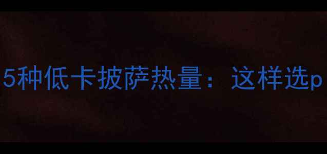 图片 减肥必看！5种低卡披萨热量：这样选pizza不长胖