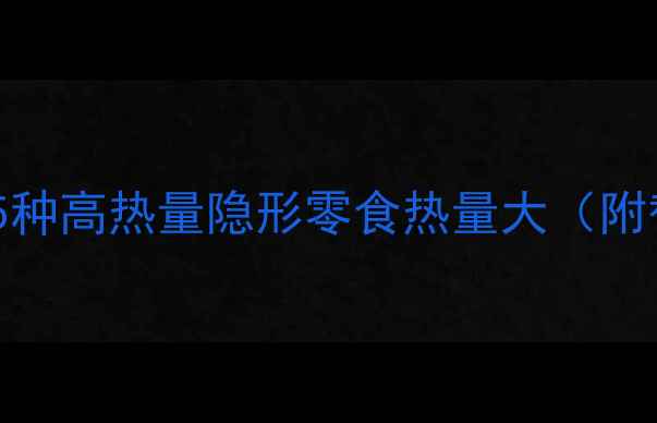 图片 减肥必看！5种高热量隐形零食热量大（附替代方案）2