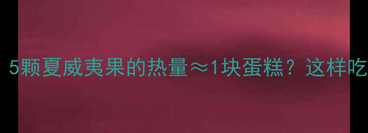 图片 减肥必看！5颗夏威夷果的热量≈1块蛋糕？这样吃瘦出A4腰1