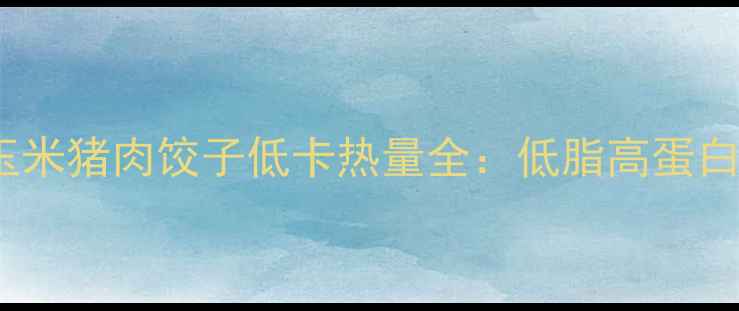 图片 减肥必看！9个玉米猪肉饺子低卡热量全：低脂高蛋白的冬日减脂神器