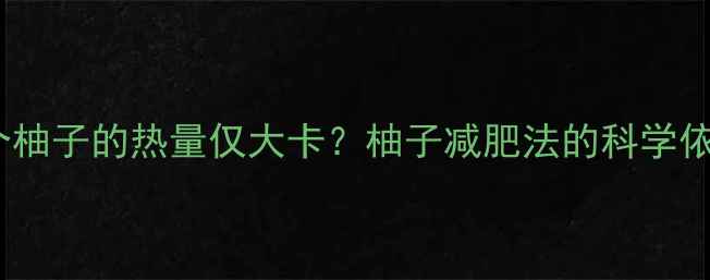 图片 减肥必看！一个柚子的热量仅大卡？柚子减肥法的科学依据与食用指南1