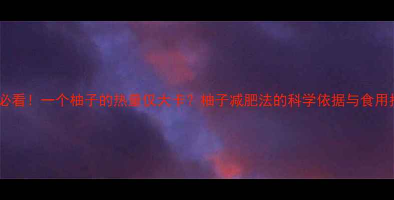 图片 减肥必看！一个柚子的热量仅大卡？柚子减肥法的科学依据与食用指南2