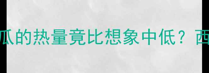 图片 减肥必看！一个西瓜的热量竟比想象中低？西瓜的5大燃脂秘密2