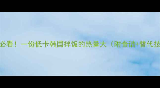 图片 减肥必看！一份低卡韩国拌饭的热量大（附食谱+替代技巧）