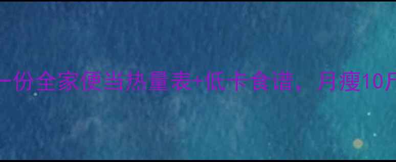 图片 减肥必看！一份全家便当热量表+低卡食谱，月瘦10斤的秘诀在这