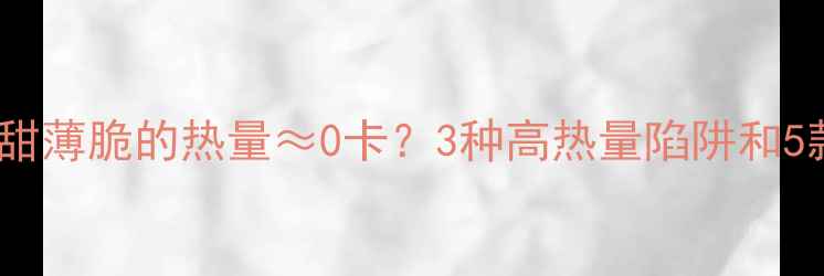 图片 减肥必看！一包甜薄脆的热量≈0卡？3种高热量陷阱和5款真正减脂零食1