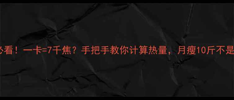 图片 减肥必看！一卡=7千焦？手把手教你计算热量，月瘦10斤不是梦✨1