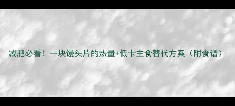 图片 减肥必看！一块馒头片的热量+低卡主食替代方案（附食谱）