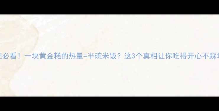 图片 减肥必看！一块黄金糕的热量=半碗米饭？这3个真相让你吃得开心不踩坑！