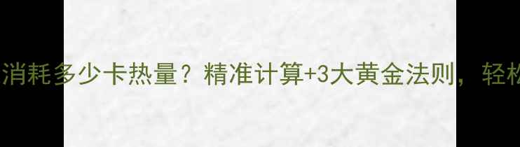 图片 减肥必看！一天消耗多少卡热量？精准计算+3大黄金法则，轻松掌控每日摄入1