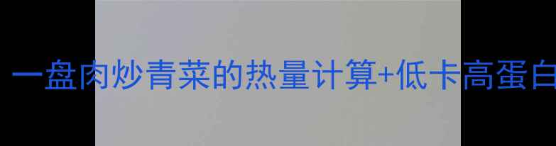图片 减肥必看！一盘肉炒青菜的热量计算+低卡高蛋白搭配公式2