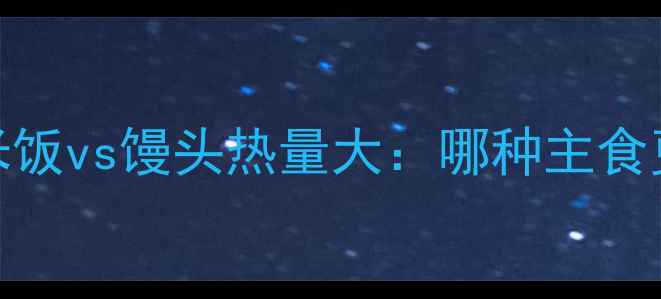 图片 减肥必看！一碗米饭vs馒头热量大：哪种主食更助你达成目标？