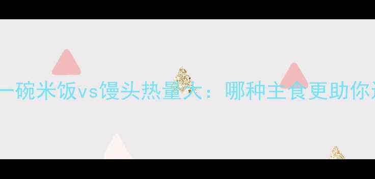 图片 减肥必看！一碗米饭vs馒头热量大：哪种主食更助你达成目标？1