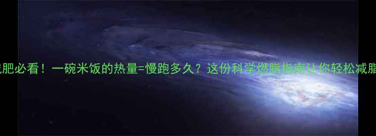 图片 减肥必看！一碗米饭的热量=慢跑多久？这份科学燃脂指南让你轻松减脂1