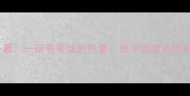 图片 减肥必看！一碗荞麦饭的热量：低卡饱腹的终极选择1