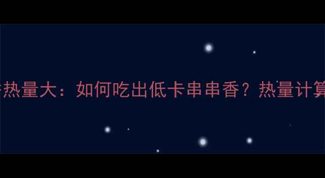 图片 减肥必看！串串香热量大：如何吃出低卡串串香？热量计算+健康吃法全攻略