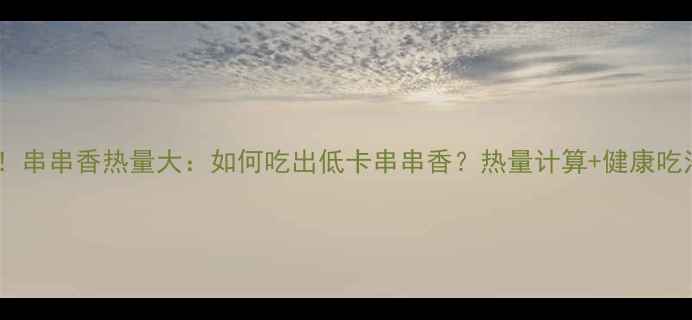 图片 减肥必看！串串香热量大：如何吃出低卡串串香？热量计算+健康吃法全攻略2