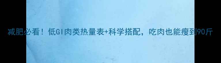 图片 减肥必看！低GI肉类热量表+科学搭配，吃肉也能瘦到90斤