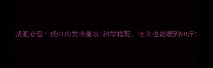 图片 减肥必看！低GI肉类热量表+科学搭配，吃肉也能瘦到90斤1