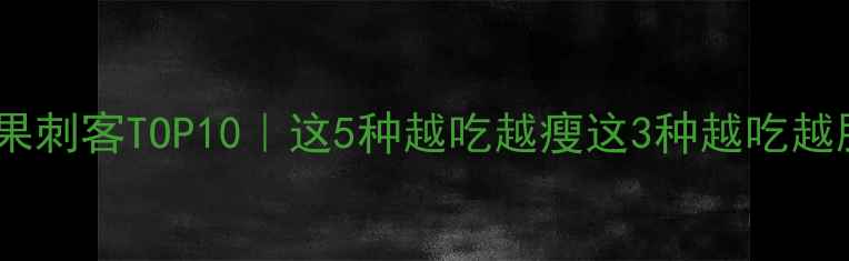 图片 减肥必看！低卡水果刺客TOP10｜这5种越吃越瘦这3种越吃越胖？附科学吃法表1