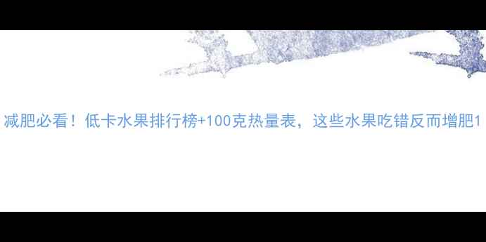 图片 减肥必看！低卡水果排行榜+100克热量表，这些水果吃错反而增肥1