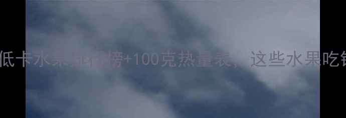 图片 减肥必看！低卡水果排行榜+100克热量表，这些水果吃错反而增肥2